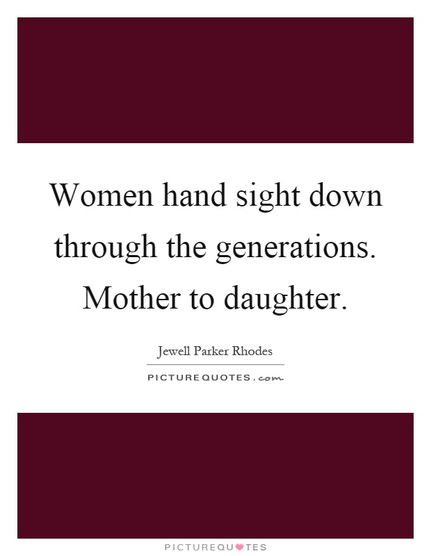 Women hand sight down through the generations. Mother to daughter Picture Quote #1