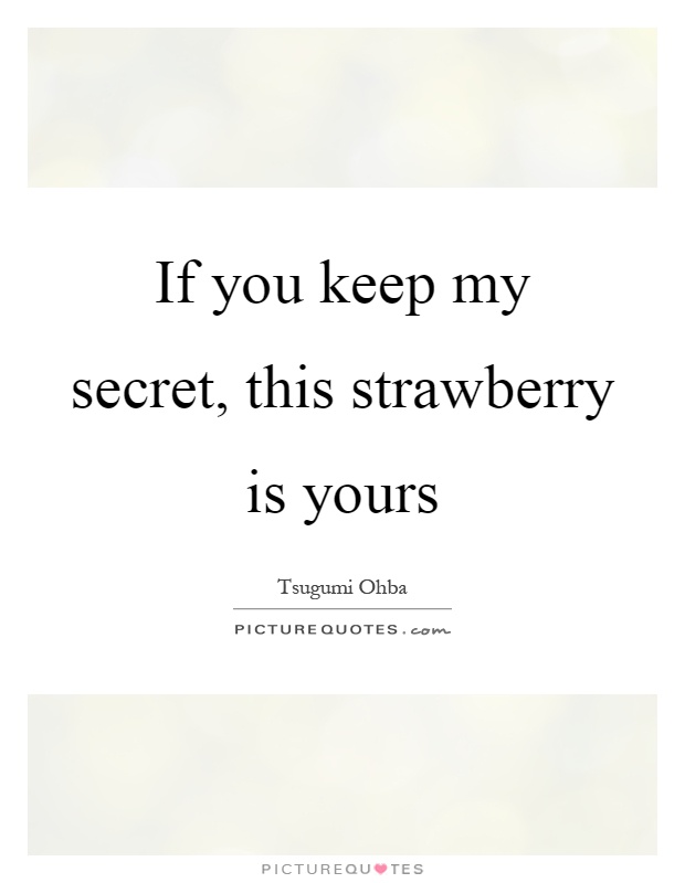 If you keep my secret, this strawberry is yours Picture Quote #1