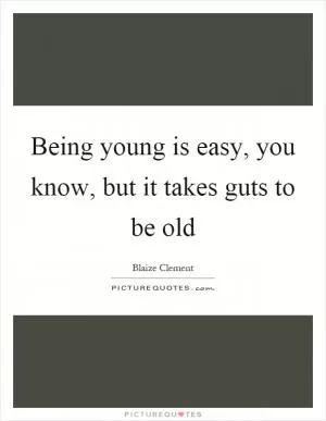 Being young is easy, you know, but it takes guts to be old Picture Quote #1