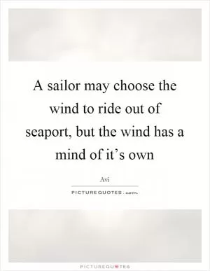 A sailor may choose the wind to ride out of seaport, but the wind has a mind of it’s own Picture Quote #1
