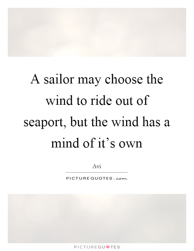 A sailor may choose the wind to ride out of seaport, but the wind has a mind of it's own Picture Quote #1
