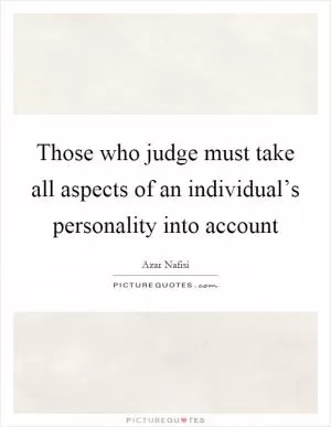 Those who judge must take all aspects of an individual’s personality into account Picture Quote #1