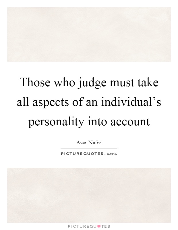 Those who judge must take all aspects of an individual's personality into account Picture Quote #1