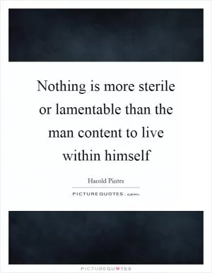 Nothing is more sterile or lamentable than the man content to live within himself Picture Quote #1