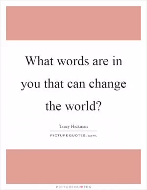What words are in you that can change the world? Picture Quote #1