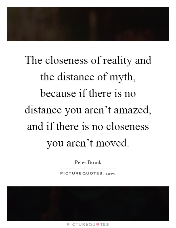 The closeness of reality and the distance of myth, because if there is no distance you aren't amazed, and if there is no closeness you aren't moved Picture Quote #1