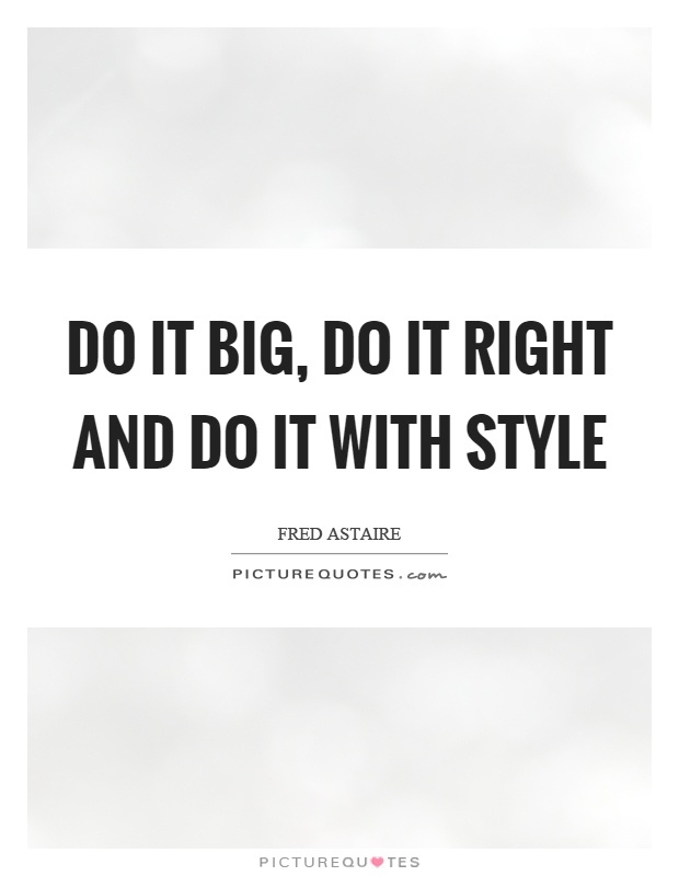 Do it big, do it right and do it with style Picture Quote #1