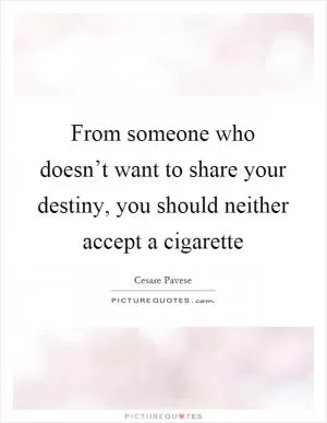 From someone who doesn’t want to share your destiny, you should neither accept a cigarette Picture Quote #1