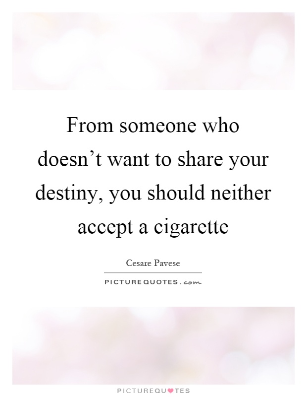 From someone who doesn't want to share your destiny, you should neither accept a cigarette Picture Quote #1
