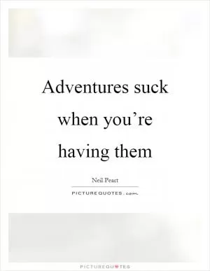 Adventures suck when you’re having them Picture Quote #1