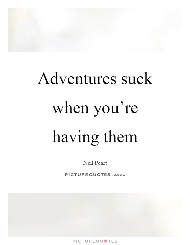 Adventures suck when you're having them Picture Quote #1