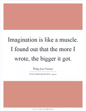 Imagination is like a muscle. I found out that the more I wrote, the bigger it got Picture Quote #1