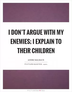 I don’t argue with my enemies; I explain to their children Picture Quote #1