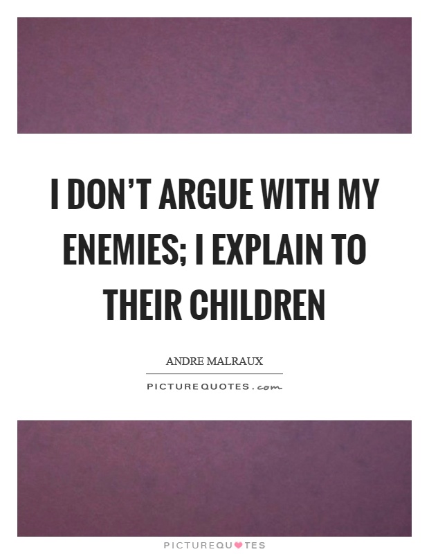 I don't argue with my enemies; I explain to their children Picture Quote #1