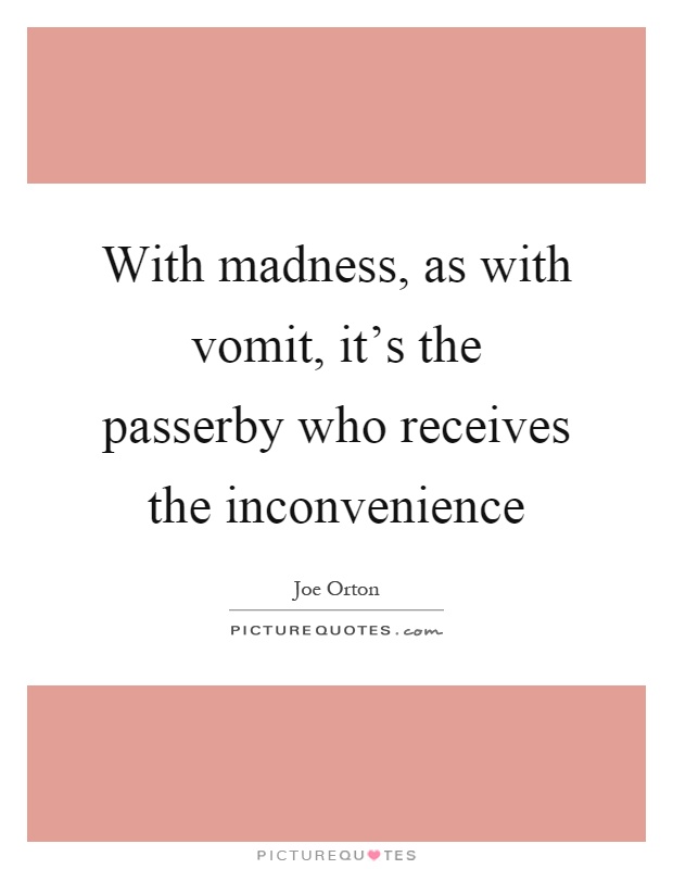 With madness, as with vomit, it's the passerby who receives the inconvenience Picture Quote #1