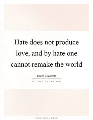 Hate does not produce love, and by hate one cannot remake the world Picture Quote #1
