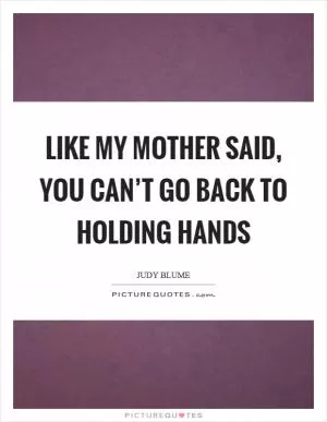 Like my mother said, you can’t go back to holding hands Picture Quote #1