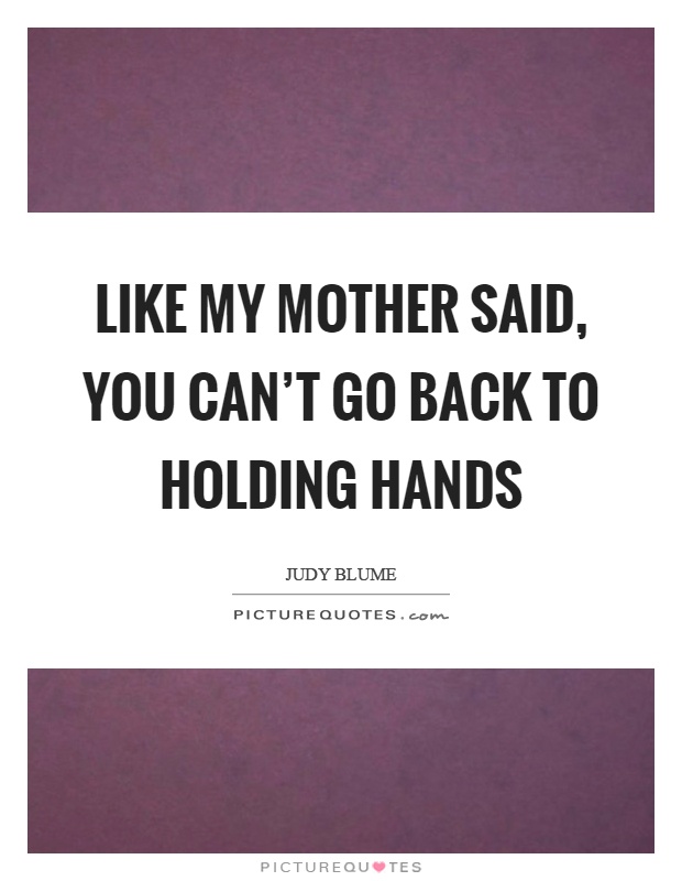 Like my mother said, you can't go back to holding hands Picture Quote #1