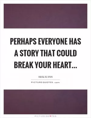 Perhaps everyone has a story that could break your heart Picture Quote #1