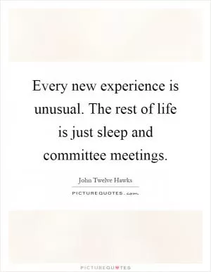 Every new experience is unusual. The rest of life is just sleep and committee meetings Picture Quote #1