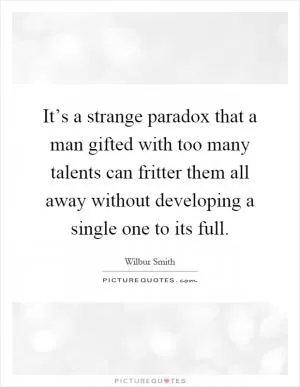 It’s a strange paradox that a man gifted with too many talents can fritter them all away without developing a single one to its full Picture Quote #1
