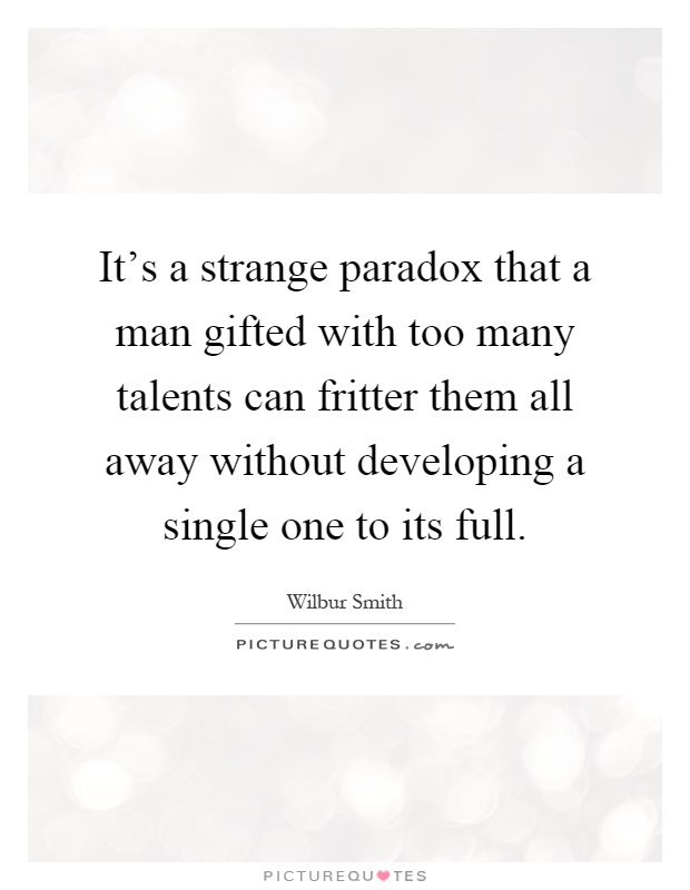 It's a strange paradox that a man gifted with too many talents can fritter them all away without developing a single one to its full Picture Quote #1