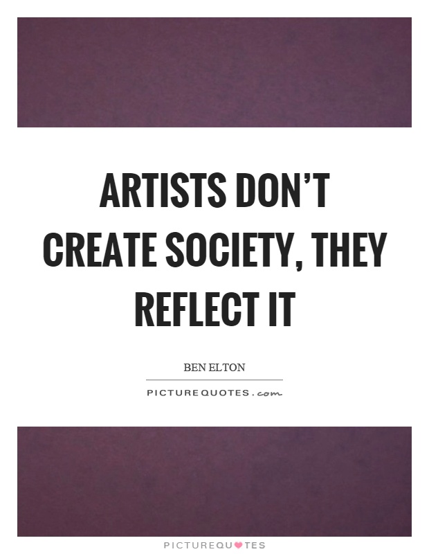 Artists don't create society, they reflect it Picture Quote #1