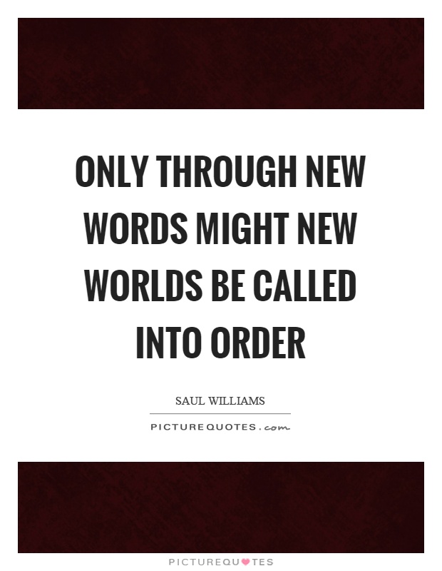 Only through new words might new worlds be called into order Picture Quote #1
