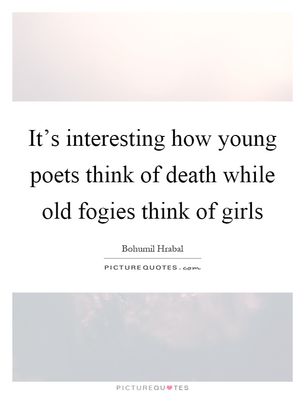 It's interesting how young poets think of death while old fogies think of girls Picture Quote #1