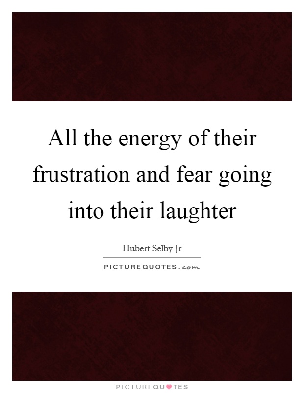All the energy of their frustration and fear going into their laughter Picture Quote #1