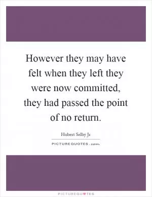 However they may have felt when they left they were now committed, they had passed the point of no return Picture Quote #1