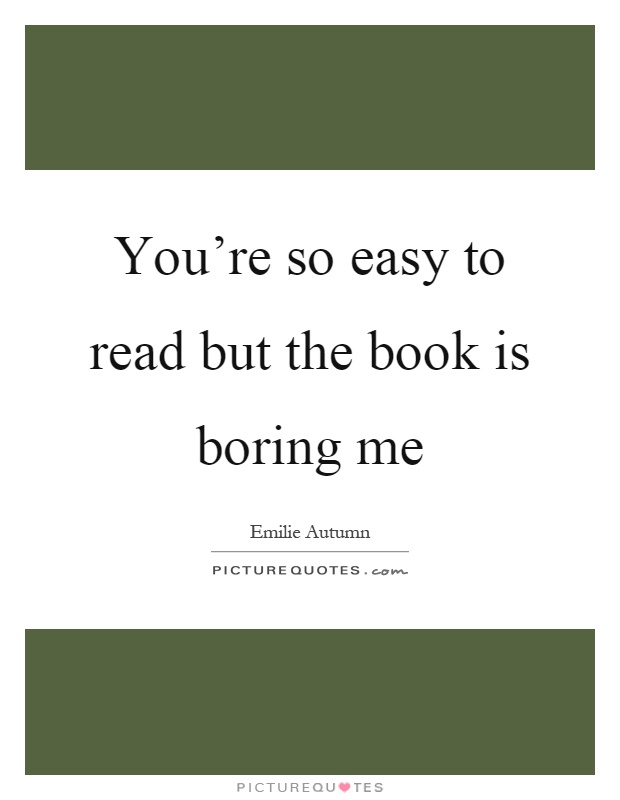 You're so easy to read but the book is boring me Picture Quote #1