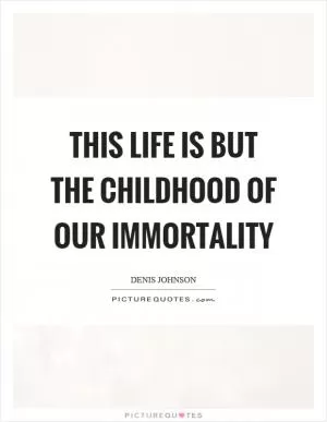 This life is but the childhood of our immortality Picture Quote #1