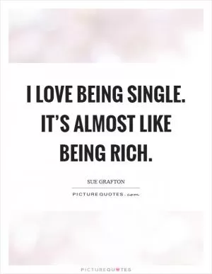 I love being single. It’s almost like being rich Picture Quote #1
