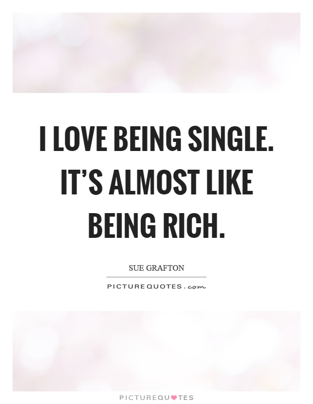 I love being single. It's almost like being rich Picture Quote #1