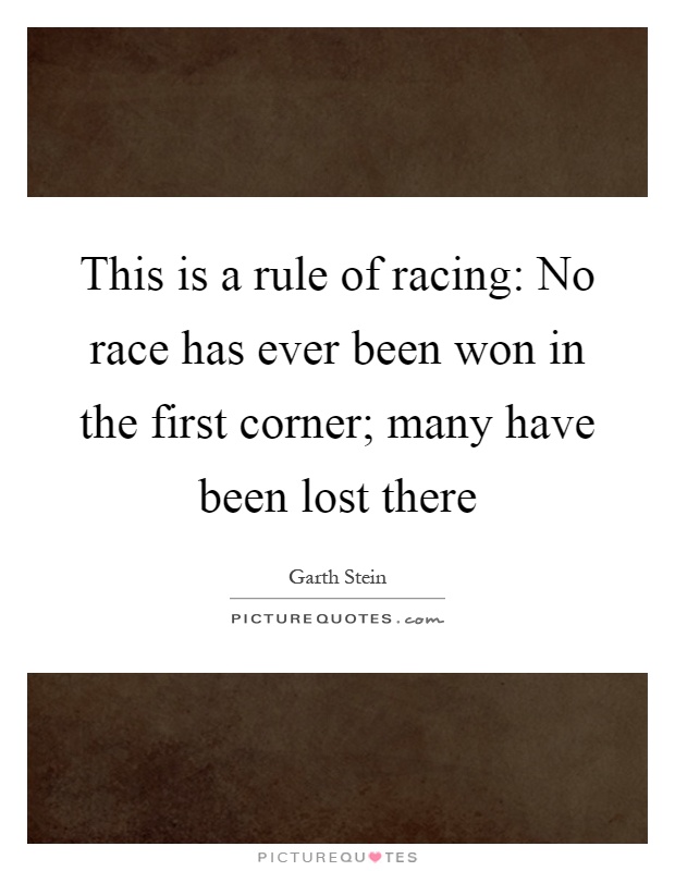 This is a rule of racing: No race has ever been won in the first corner; many have been lost there Picture Quote #1