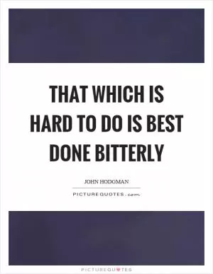 That which is hard to do is best done bitterly Picture Quote #1