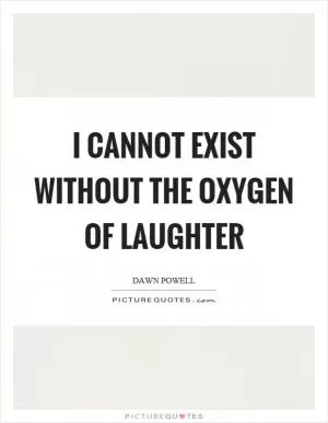 I cannot exist without the oxygen of laughter Picture Quote #1