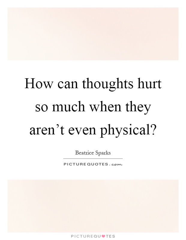How can thoughts hurt so much when they aren't even physical? Picture Quote #1