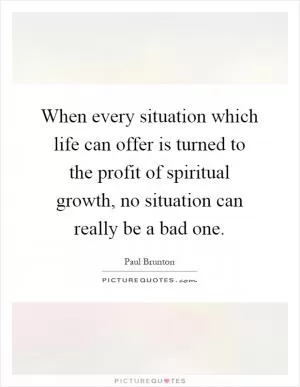 When every situation which life can offer is turned to the profit of spiritual growth, no situation can really be a bad one Picture Quote #1