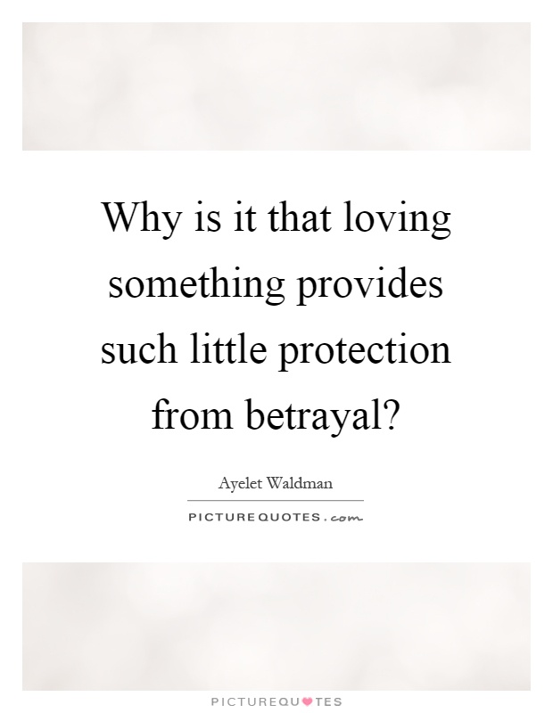 Why is it that loving something provides such little protection from betrayal? Picture Quote #1