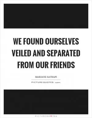 We found ourselves veiled and separated from our friends Picture Quote #1