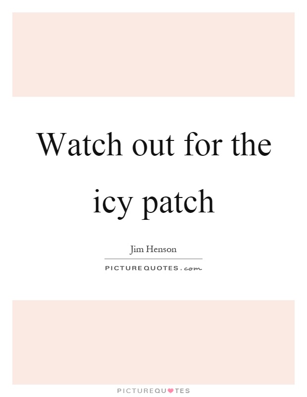 Watch out for the icy patch Picture Quote #1