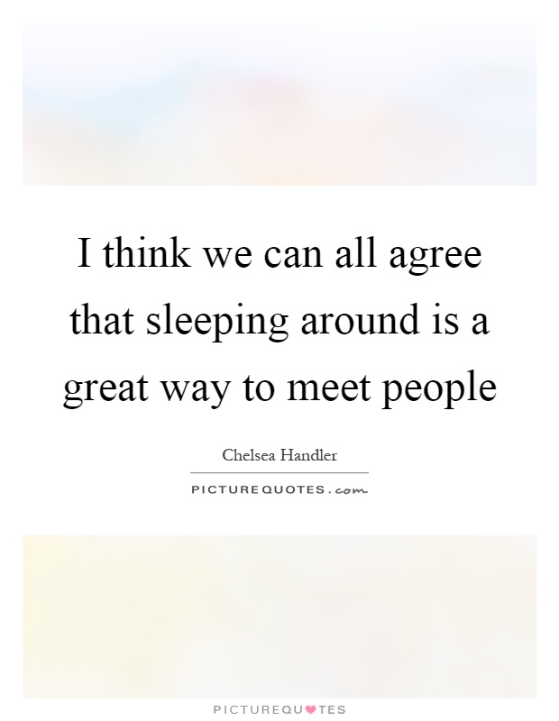I think we can all agree that sleeping around is a great way to meet people Picture Quote #1