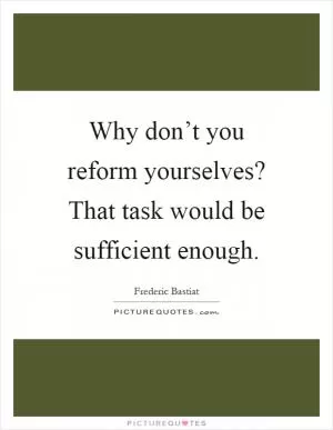 Why don’t you reform yourselves? That task would be sufficient enough Picture Quote #1