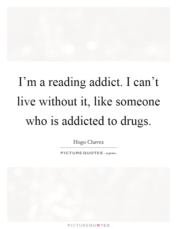 I'm a reading addict. I can't live without it, like someone who is addicted to drugs Picture Quote #1