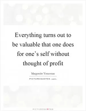 Everything turns out to be valuable that one does for one’s self without thought of profit Picture Quote #1