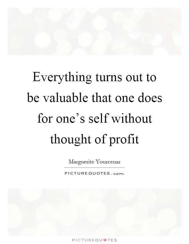 Everything turns out to be valuable that one does for one's self without thought of profit Picture Quote #1