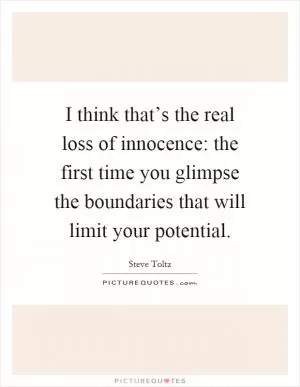 I think that’s the real loss of innocence: the first time you glimpse the boundaries that will limit your potential Picture Quote #1