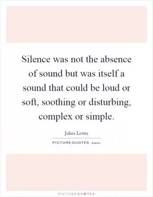 Silence was not the absence of sound but was itself a sound that could be loud or soft, soothing or disturbing, complex or simple Picture Quote #1